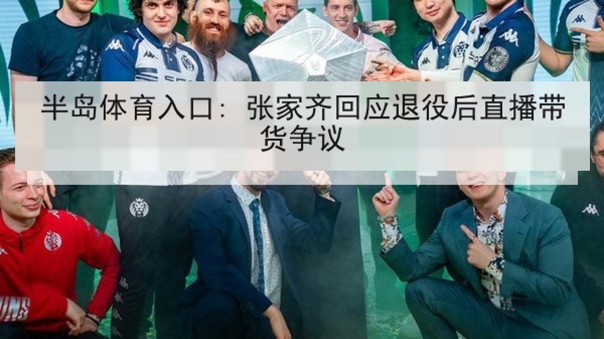 半岛体育入口: 张家齐回应退役后直播带货争议