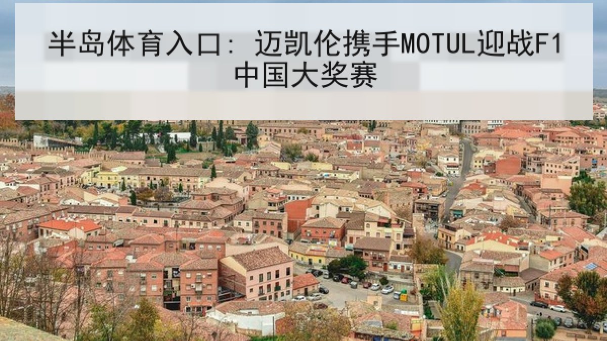 半岛体育入口: 迈凯伦携手MOTUL迎战F1中国大奖赛