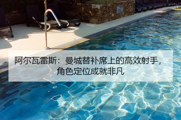 阿尔瓦雷斯：曼城替补席上的高效射手，角色定位成就非凡