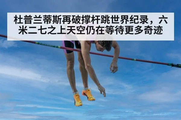 杜普兰蒂斯再破撑杆跳世界纪录，六米二七之上天空仍在等待更多奇迹